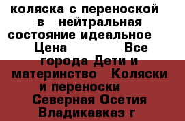 коляска с переноской 3 в 1 нейтральная состояние идеальное    › Цена ­ 10 000 - Все города Дети и материнство » Коляски и переноски   . Северная Осетия,Владикавказ г.